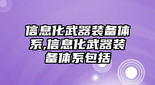 信息化武器裝備體系,信息化武器裝備體系包括