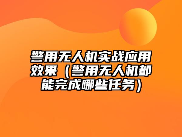 警用無人機實戰應用效果（警用無人機都能完成哪些任務）