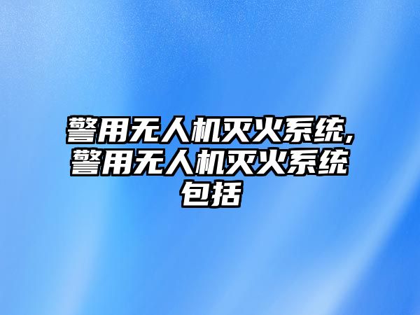 警用無人機滅火系統,警用無人機滅火系統包括