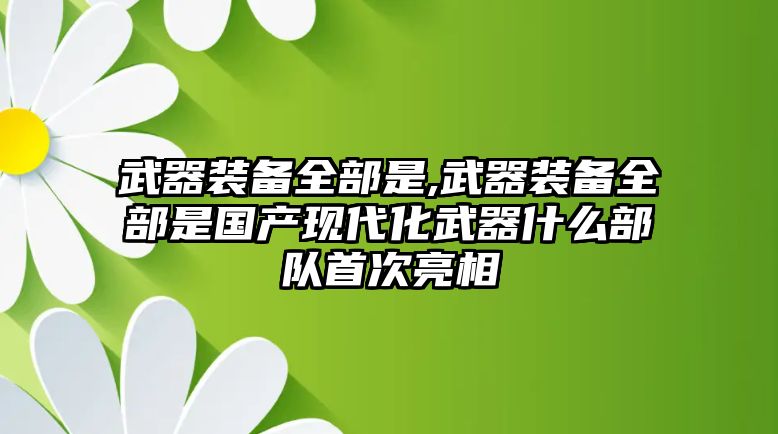 武器裝備全部是,武器裝備全部是國產(chǎn)現(xiàn)代化武器什么部隊首次亮相