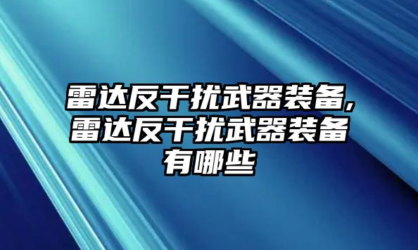 雷達反干擾武器裝備,雷達反干擾武器裝備有哪些