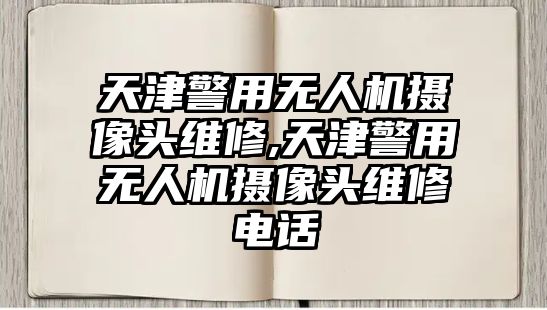 天津警用無人機攝像頭維修,天津警用無人機攝像頭維修電話