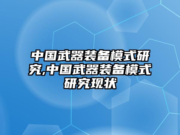 中國武器裝備模式研究,中國武器裝備模式研究現(xiàn)狀