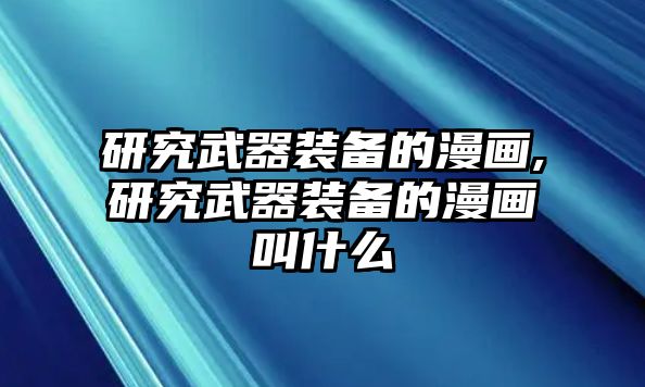 研究武器裝備的漫畫,研究武器裝備的漫畫叫什么