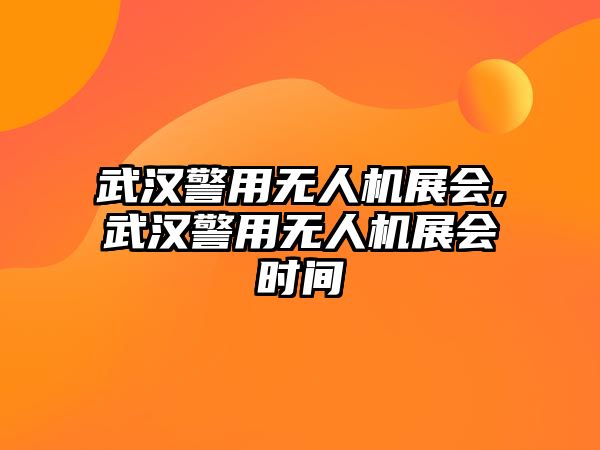 武漢警用無人機展會,武漢警用無人機展會時間