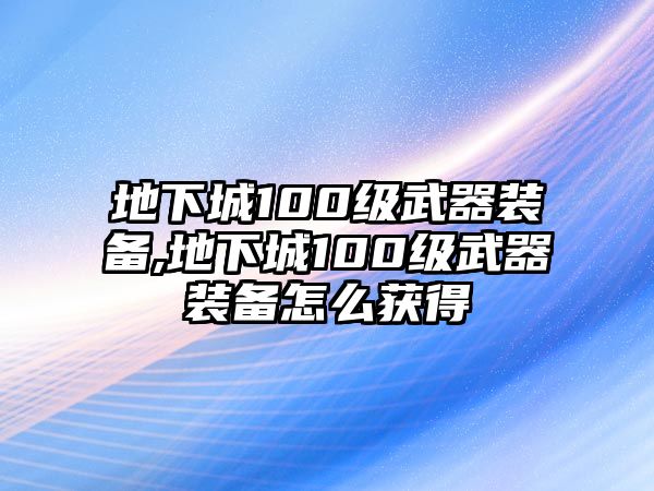 地下城100級武器裝備,地下城100級武器裝備怎么獲得