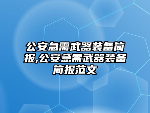 公安急需武器裝備簡報(bào),公安急需武器裝備簡報(bào)范文