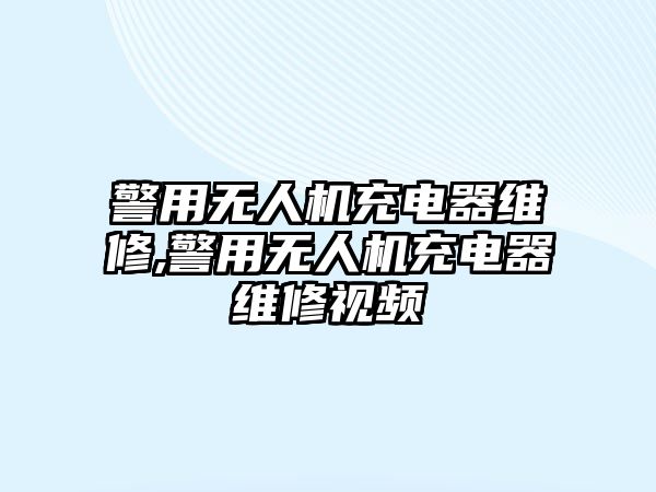 警用無人機充電器維修,警用無人機充電器維修視頻