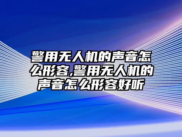 警用無人機的聲音怎么形容,警用無人機的聲音怎么形容好聽