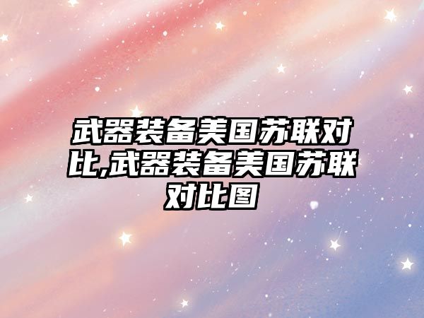 武器裝備美國蘇聯對比,武器裝備美國蘇聯對比圖