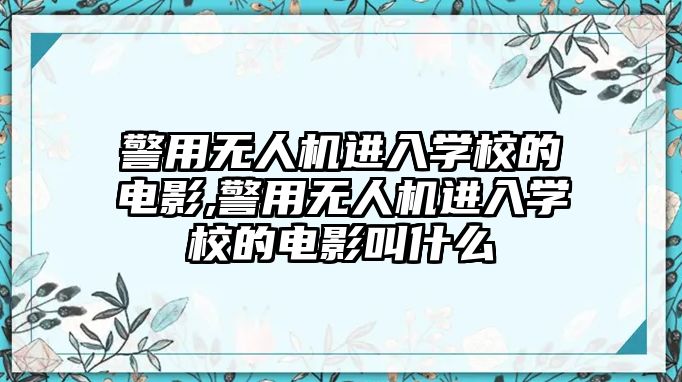 警用無人機進入學校的電影,警用無人機進入學校的電影叫什么