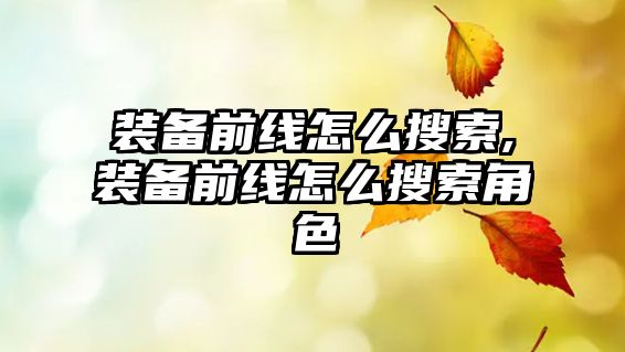 裝備前線怎么搜索,裝備前線怎么搜索角色