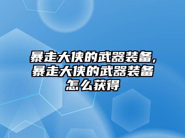 暴走大俠的武器裝備,暴走大俠的武器裝備怎么獲得