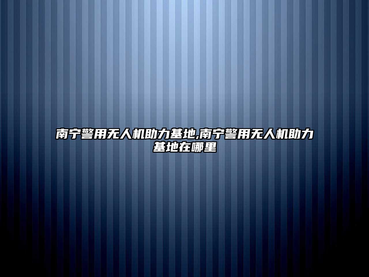 南寧警用無人機助力基地,南寧警用無人機助力基地在哪里