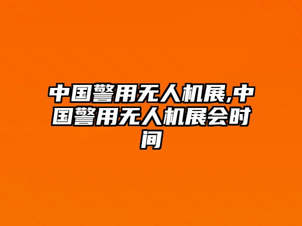 中國警用無人機(jī)展,中國警用無人機(jī)展會時間