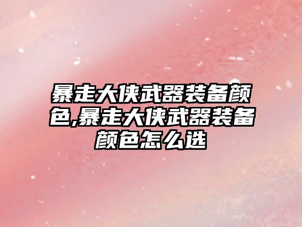 暴走大俠武器裝備顏色,暴走大俠武器裝備顏色怎么選