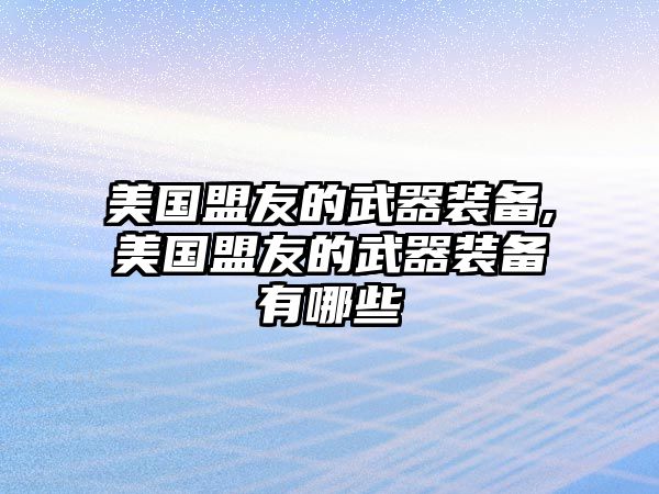 美國盟友的武器裝備,美國盟友的武器裝備有哪些