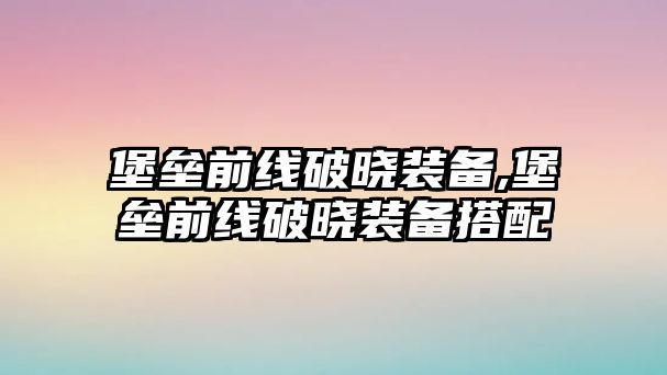 堡壘前線破曉裝備,堡壘前線破曉裝備搭配