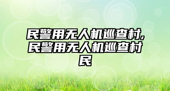 民警用無人機巡查村,民警用無人機巡查村民