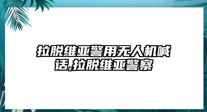 拉脫維亞警用無(wú)人機(jī)喊話,拉脫維亞警察