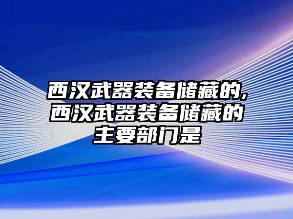 西漢武器裝備儲(chǔ)藏的,西漢武器裝備儲(chǔ)藏的主要部門(mén)是