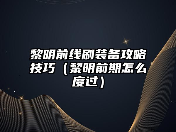 黎明前線刷裝備攻略技巧（黎明前期怎么度過）