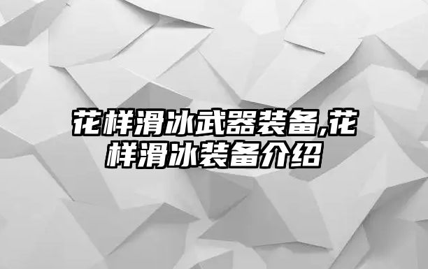 花樣滑冰武器裝備,花樣滑冰裝備介紹