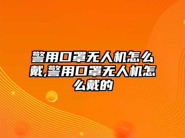 警用口罩無人機(jī)怎么戴,警用口罩無人機(jī)怎么戴的