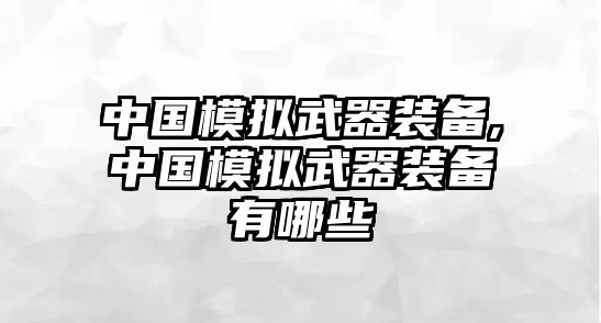 中國模擬武器裝備,中國模擬武器裝備有哪些