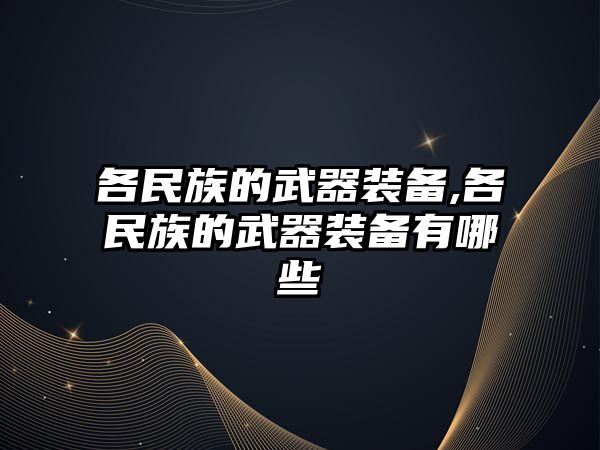 各民族的武器裝備,各民族的武器裝備有哪些