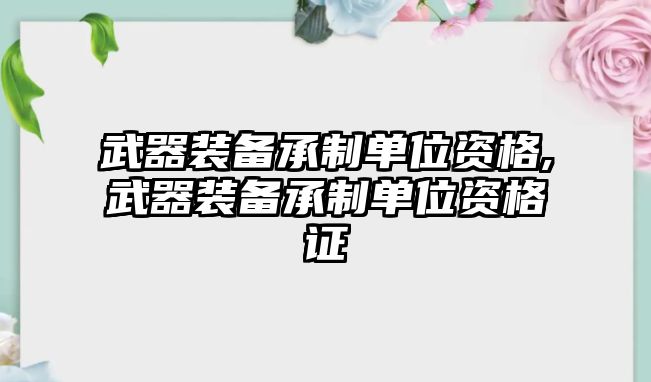 武器裝備承制單位資格,武器裝備承制單位資格證