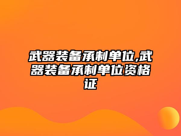 武器裝備承制單位,武器裝備承制單位資格證