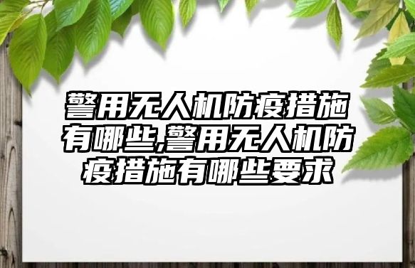 警用無人機防疫措施有哪些,警用無人機防疫措施有哪些要求