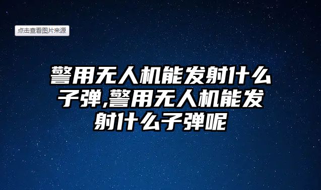 警用無人機能發射什么子彈,警用無人機能發射什么子彈呢