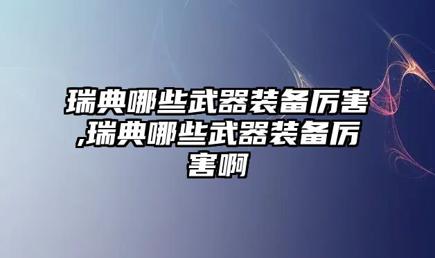 瑞典哪些武器裝備厲害,瑞典哪些武器裝備厲害啊