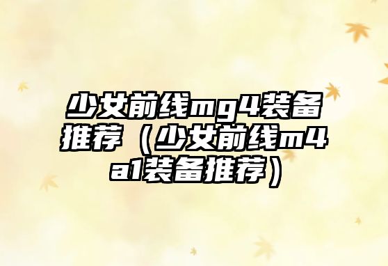 少女前線mg4裝備推薦（少女前線m4a1裝備推薦）