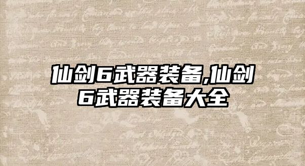 仙劍6武器裝備,仙劍6武器裝備大全