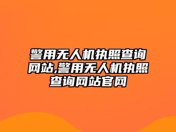 警用無人機執照查詢網站,警用無人機執照查詢網站官網