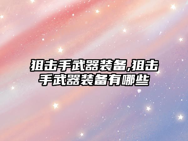 狙擊手武器裝備,狙擊手武器裝備有哪些