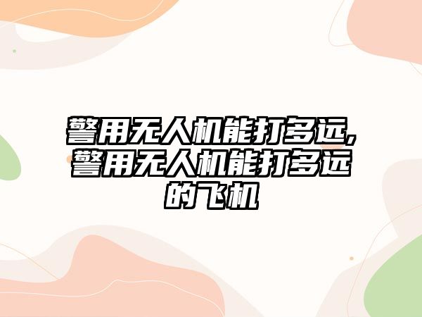 警用無人機能打多遠,警用無人機能打多遠的飛機