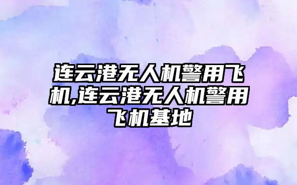 連云港無人機警用飛機,連云港無人機警用飛機基地