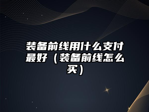 裝備前線用什么支付最好（裝備前線怎么買）