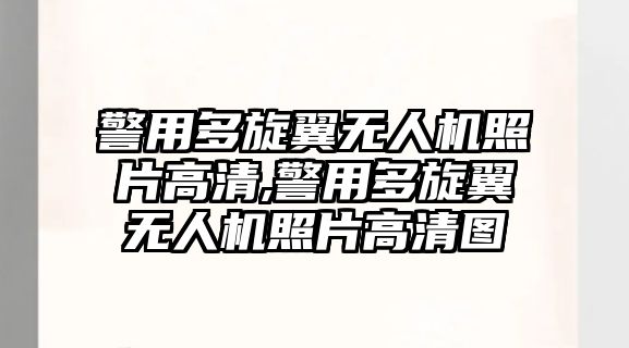 警用多旋翼無人機照片高清,警用多旋翼無人機照片高清圖