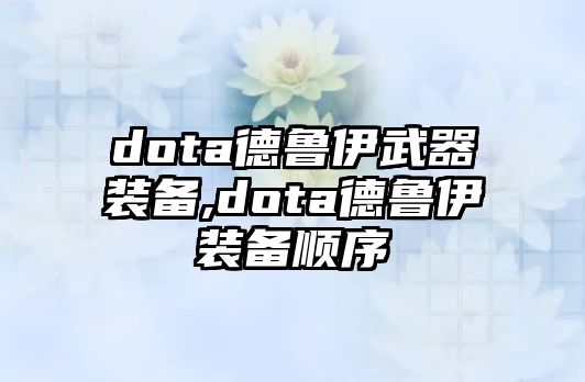 dota德魯伊武器裝備,dota德魯伊裝備順序