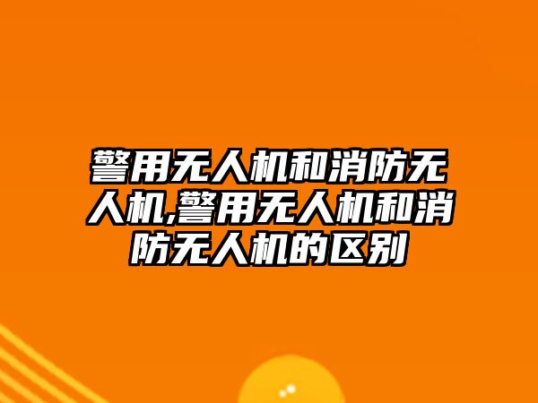 警用無人機和消防無人機,警用無人機和消防無人機的區別