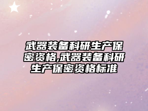 武器裝備科研生產保密資格,武器裝備科研生產保密資格標準