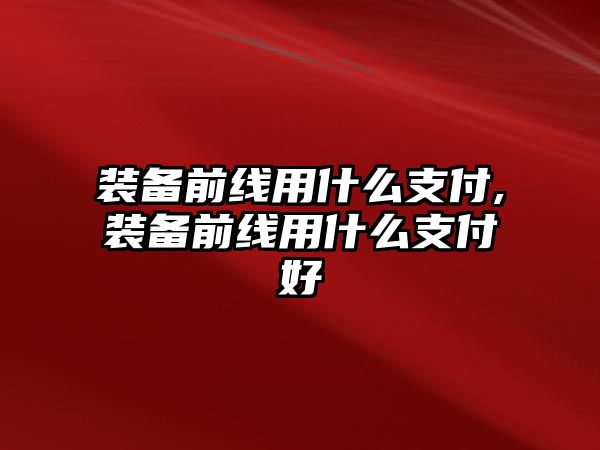 裝備前線用什么支付,裝備前線用什么支付好