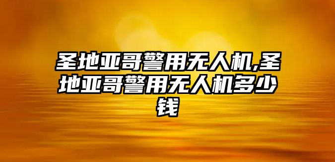 圣地亞哥警用無人機,圣地亞哥警用無人機多少錢