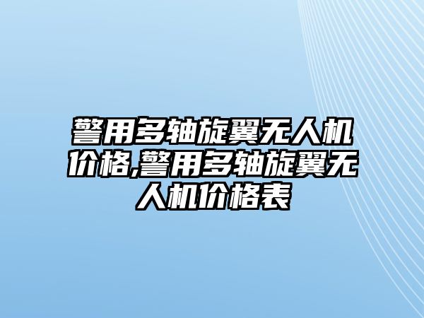 警用多軸旋翼無人機(jī)價(jià)格,警用多軸旋翼無人機(jī)價(jià)格表