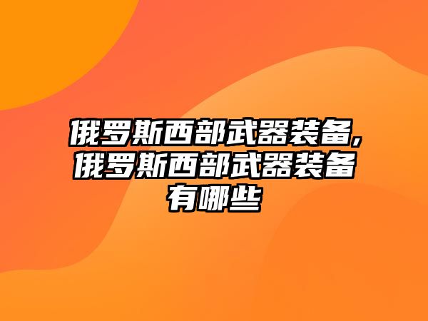 俄羅斯西部武器裝備,俄羅斯西部武器裝備有哪些